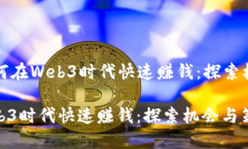 Title: 如何在Web3时代快速赚钱：探索机会与策略

如何在Web3时代快速赚钱：探索机会与策略