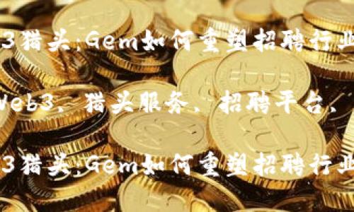 探索Web3猎头：Gem如何重塑招聘行业

关键词：Web3, 猎头服务, 招聘平台, 人才匹配

探索Web3猎头：Gem如何重塑招聘行业