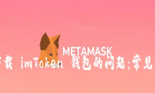 如何解决无法下载 imToken 钱包的问题：常见原因与解决方案