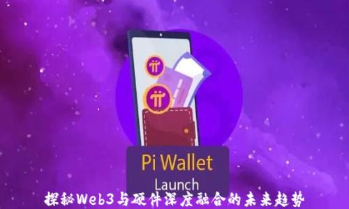 
探秘Web3与硬件深度融合的未来趋势