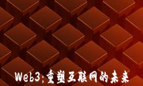 
Web3：重塑互联网的未来
