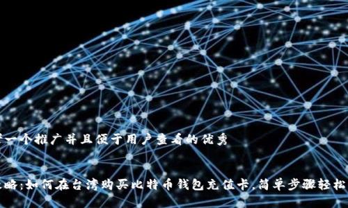 思考一个推广并且便于用户查看的优秀


全攻略：如何在台湾购买比特币钱包充值卡，简单步骤轻松入门