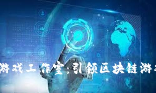探索Web3游戏工作室：引领区块链游戏的新趋势