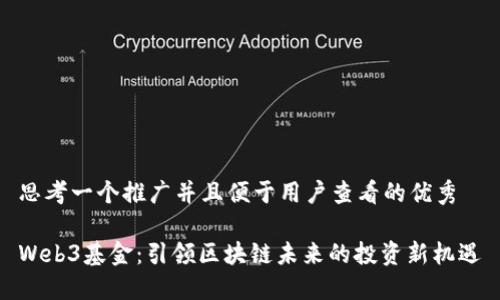 思考一个推广并且便于用户查看的优秀

Web3基金：引领区块链未来的投资新机遇