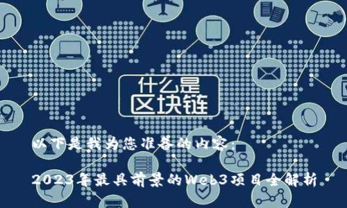 以下是我为您准备的内容：

2023年最具前景的Web3项目全解析