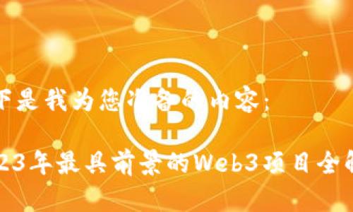 以下是我为您准备的内容：

2023年最具前景的Web3项目全解析