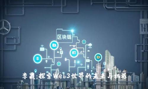 李藏：探索Web3世界的未来与机遇