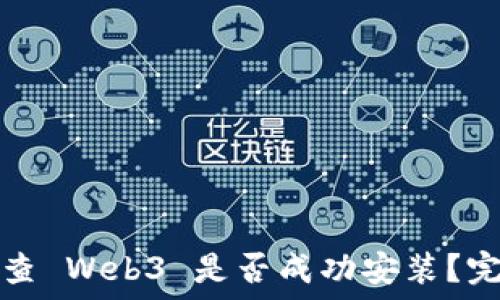   
怎么检查 Web3 是否成功安装？完整指南