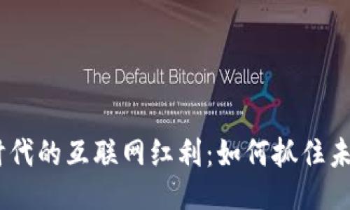 : Web3时代的互联网红利：如何抓住未来的机遇