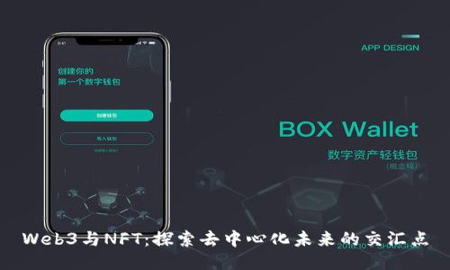 Web3与NFT：探索去中心化未来的交汇点