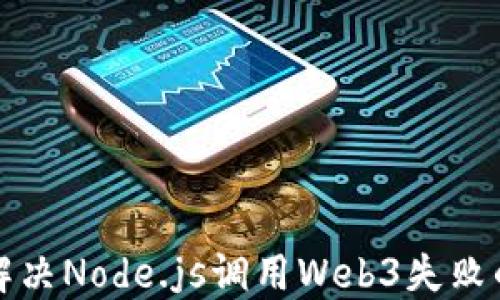 
如何解决Node.js调用Web3失败的问题