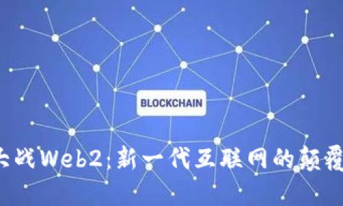 Web3大战Web2：新一代互联网的颠覆与重塑