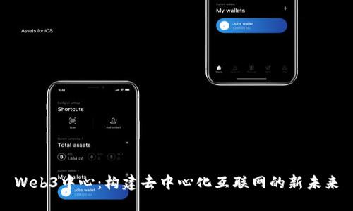 Web3中心：构建去中心化互联网的新未来