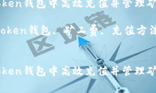 如何在imToken钱包中高效充值并管理矿工费
关键词:imToken钱包, 矿工费, 充值方法, 加密货币
如何在imToken钱包中高效充值并管理矿工费