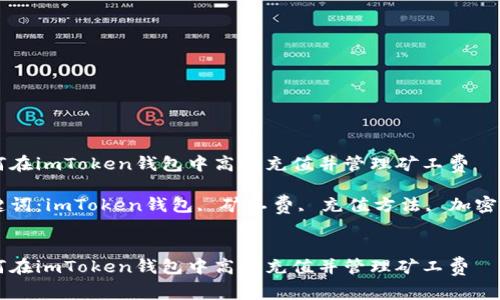 如何在imToken钱包中高效充值并管理矿工费

关键词：imToken钱包, 矿工费, 充值方法, 加密货币


如何在imToken钱包中高效充值并管理矿工费