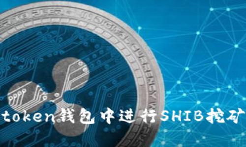 如何在Imtoken钱包中进行SHIB挖矿：全面指南