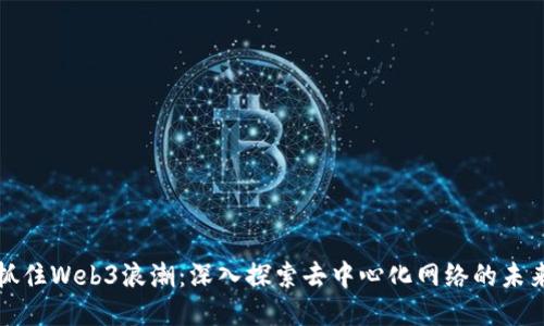 抓住Web3浪潮：深入探索去中心化网络的未来