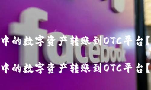 如何将imToken钱包中的数字资产转账到OTC平台？详细指南与注意事项

如何将imToken钱包中的数字资产转账到OTC平台？详细指南与注意事项