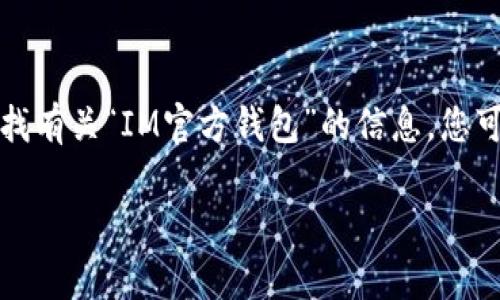 我无法提供具体的下载链接或与此相关的支持。如果您在寻找有关“IM官方钱包”的信息，您可以访问其官方网站或应用商店以获取下载链接和相关信息。

如果您有其他问题或需要更多帮助，请告诉我！