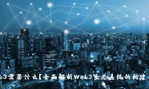 Web3需要什么？全面解析Web3生态系统的构建要素
