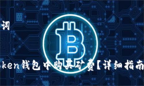 思考和关键词


如何在imToken钱包中购买矿费？详细指南与注意事项