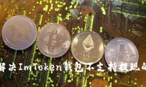 如何解决ImToken钱包不支持提现的问题