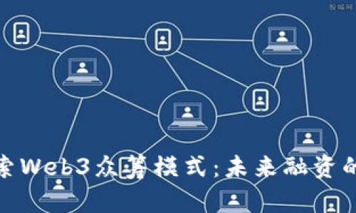 深入探索Web3众筹模式：未来融资的新机遇