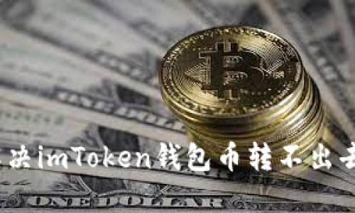 : 如何解决imToken钱包币转不出去的问题？