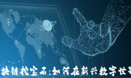 
揭秘Web3区块链挖宝石：如何在新兴数字世界中发掘财富