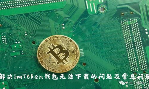 如何解决imToken钱包无法下载的问题及常见问题解析