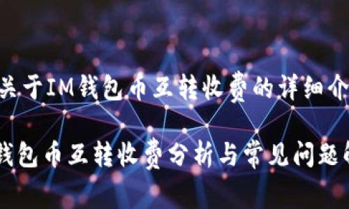 # 关于IM钱包币互转收费的详细介绍

IM钱包币互转收费分析与常见问题解答