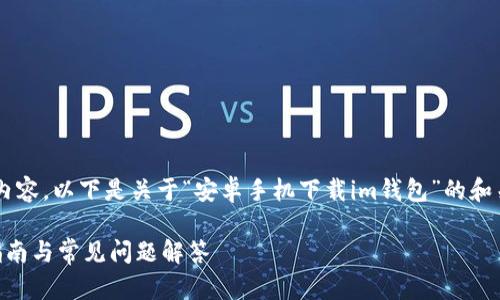 为了帮助您创造一个合适的以及相关内容，以下是关于“安卓手机下载im钱包”的和关键词，同时附带相关问题及详细解答：

如何在安卓手机上下载IM钱包：详细指南与常见问题解答