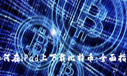如何在iPad上下载比特币：全面指南