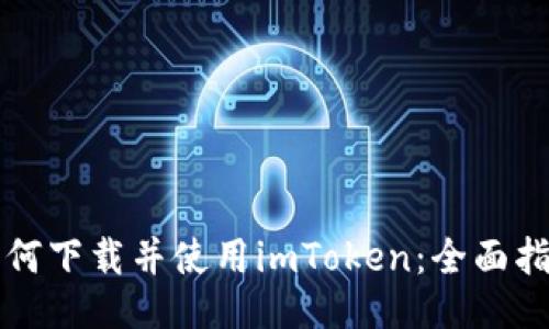 如何下载并使用imToken：全面指南