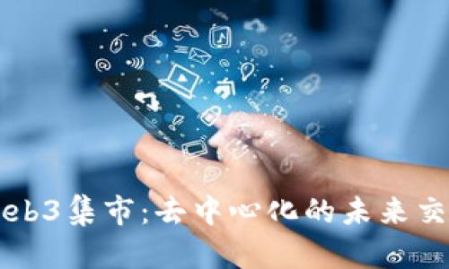 探索Web3集市：去中心化的未来交易平台